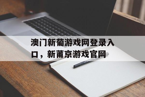 澳门新葡游戏网登录入口，新莆京游戏官网