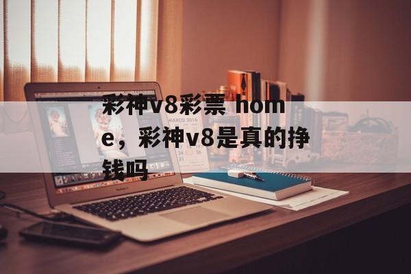 彩神v8彩票 home，彩神v8是真的挣钱吗