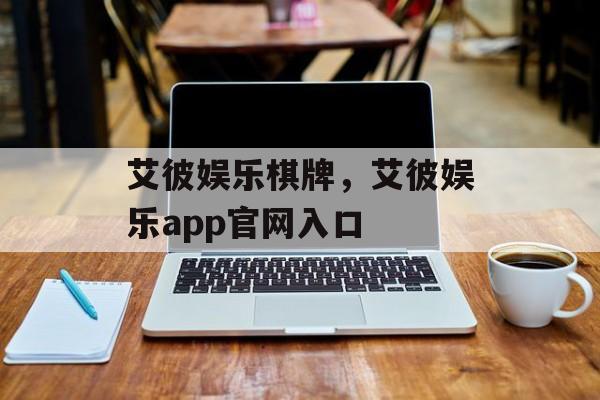 艾彼娱乐棋牌，艾彼娱乐app官网入口