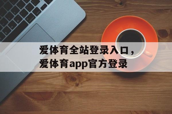 爱体育全站登录入口，爱体育app官方登录