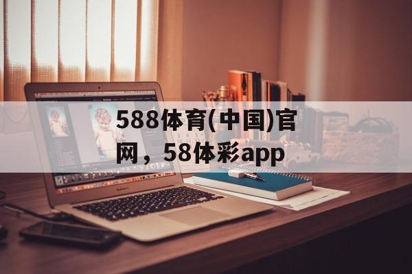 588体育(中国)官网，58体彩app